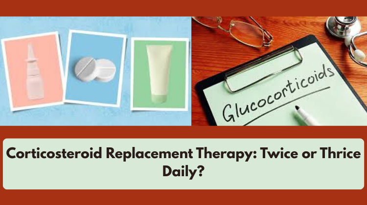 Corticosteroid Replacement Therapy- Twice or Thrice daily?