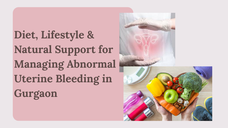 Diet, Lifestyle & Natural Support for Managing Abnormal Uterine Bleeding in Gurgaon
