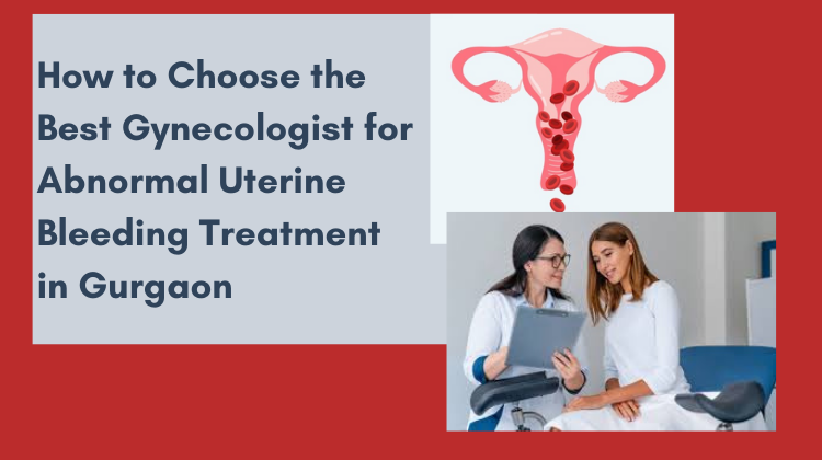 How to Choose the Best Gynecologist for Abnormal Uterine Bleeding Treatment in Gurgaon